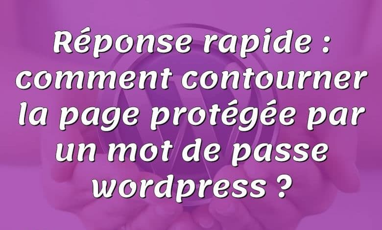 Réponse rapide : comment contourner la page protégée par un mot de passe wordpress ?